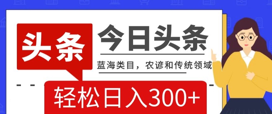 AI头条传统和农谚领域,蓝海类目,搬运+AI优化,轻松日入300+【揭秘】-阳知网创资源库