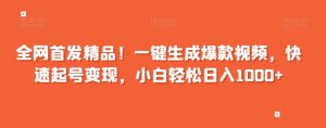 全网首发精品!一键生成爆款视频,快速起号变现,小白轻松日入1000+【揭秘】-阳知网创资源库