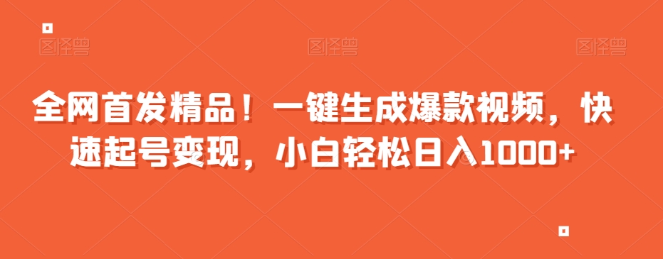 全网首发精品！一键生成爆款视频，快速起号变现，小白轻松日入1000+【揭秘】-阳知网创资源库