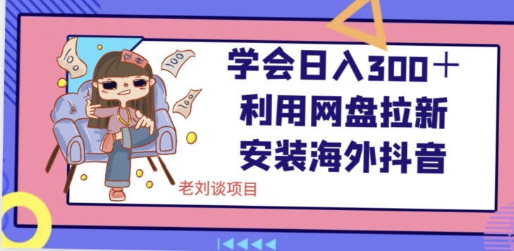 学会日入300+,利用网盘拉新安装海外抖音保姆级教学【揭秘】-阳知网创资源库