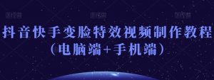 抖音快手变脸特效视频制作教程(电脑端+手机端)-阳知网创资源库