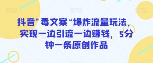 抖音”毒文案“爆炸流量玩法,实现一边引流一边赚钱,5分钟一条原创作品【揭秘】-阳知网创资源库