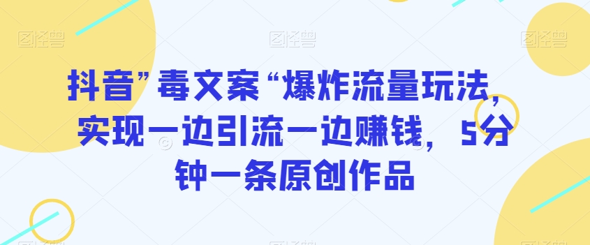 抖音”毒文案“爆炸流量玩法,实现一边引流一边赚钱,5分钟一条原创作品【揭秘】-阳知网创资源库
