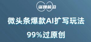 微头条爆款AI扩写玩法,99%过原创-阳知网创资源库
