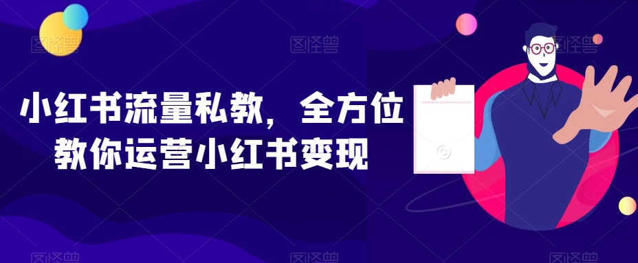 小红书流量私教,全方位教你运营小红书变现-阳知网创资源库