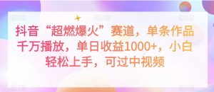 抖音“超燃爆火”赛道，单条作品千万播放，单日收益1000+，小白轻松上手，可过中视频【揭秘】-阳知网创资源库
