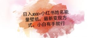 日入300+小红书姓名能量壁纸，最新二次变现方式，小白有手就行【揭秘】-阳知网创资源库