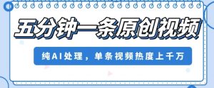 五分钟一条原创视频，纯AI处理，单条视频热度上千万【揭秘】-阳知网创资源库