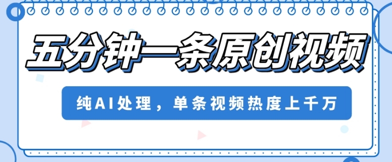 五分钟一条原创视频，纯AI处理，单条视频热度上千万【揭秘】-阳知网创资源库
