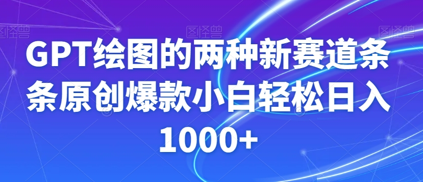 GPT绘图的两种新赛道条条原创爆款小白轻松日入1000+【揭秘】-阳知网创资源库