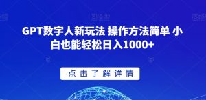 GPT数字人新玩法 操作方法简单 小白也能轻松日入1000+【揭秘】-阳知网创资源库