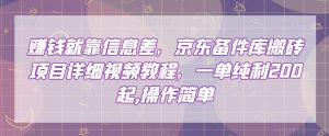 赚钱就靠信息差,京东备件库搬砖项目详细视频教程,一单纯利200,操作简单【揭秘】-阳知网创资源库