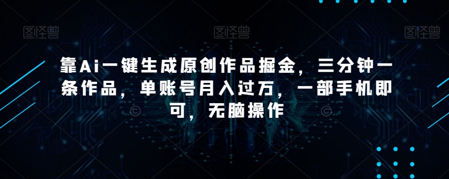 靠Ai一键生成原创作品掘金，三分钟一条作品，单账号月入过万，一部手机即可，无脑操作【揭秘】-阳知网创资源库