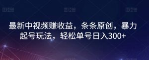 最新中视频赚收益，条条原创，暴力起号玩法，轻松单号日入300+【揭秘】-阳知网创资源库