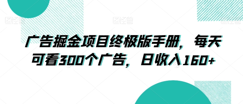 广告掘金项目终极版手册,每天可看300个广告,日收入160+【揭秘】-阳知网创资源库