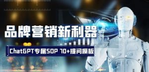品牌营销新利器:ChatGPT专属SOP,70+提问模板【文档】-阳知网创资源库