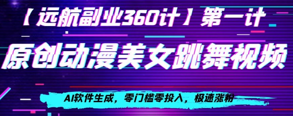 动漫美女跳舞视频,AI软件生成,零门槛零投入,极速涨粉【揭秘】-阳知网创资源库