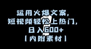 运用火爆文案,短视频轻松上热门,日入600+(内附素材)【揭秘】-阳知网创资源库