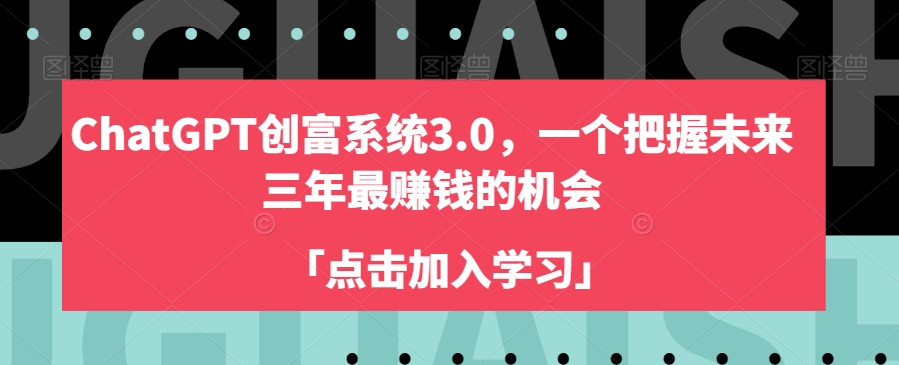 ChatGPT创富系统3.0,一个把握未来三年最赚钱的机会-阳知网创资源库