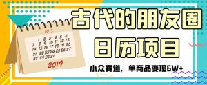 古代的朋友圈日历项目，小众赛道，单商品变现6W+【揭秘】-阳知网创资源库