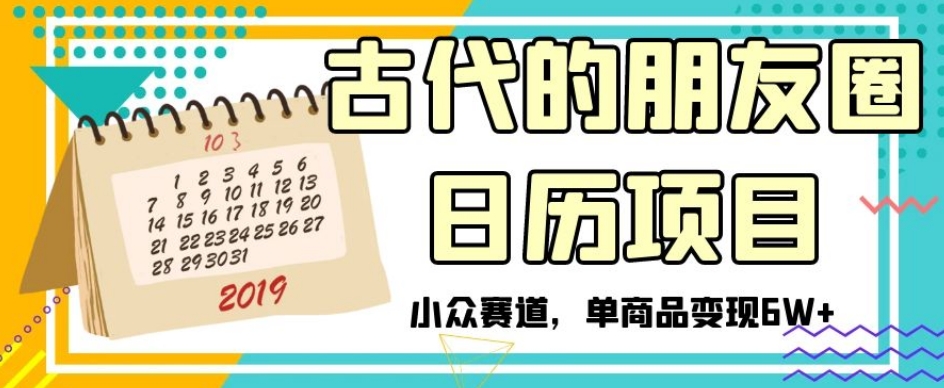 古代的朋友圈日历项目,小众赛道,单商品变现6W+【揭秘】-阳知网创资源库