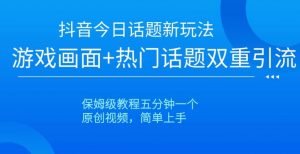 抖音今日话题新玩法,游戏画面+热门话题双重引流,保姆级教程五分钟一个【揭秘】-阳知网创资源库