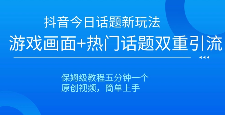抖音今日话题新玩法,游戏画面+热门话题双重引流,保姆级教程五分钟一个【揭秘】-阳知网创资源库