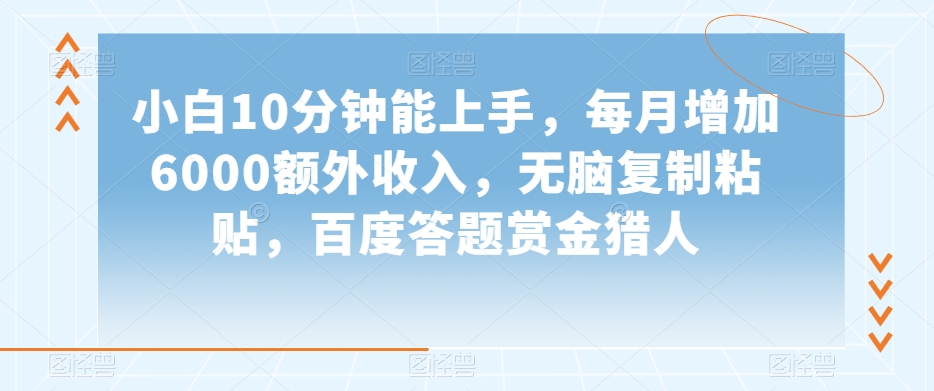 小白10分钟能上手，每月增加6000额外收入，无脑复制粘贴‌，百度答题赏金猎人【揭秘】-阳知网创资源库