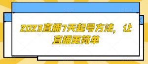 2023直播7天起号方法，让直播更简单-阳知网创资源库
