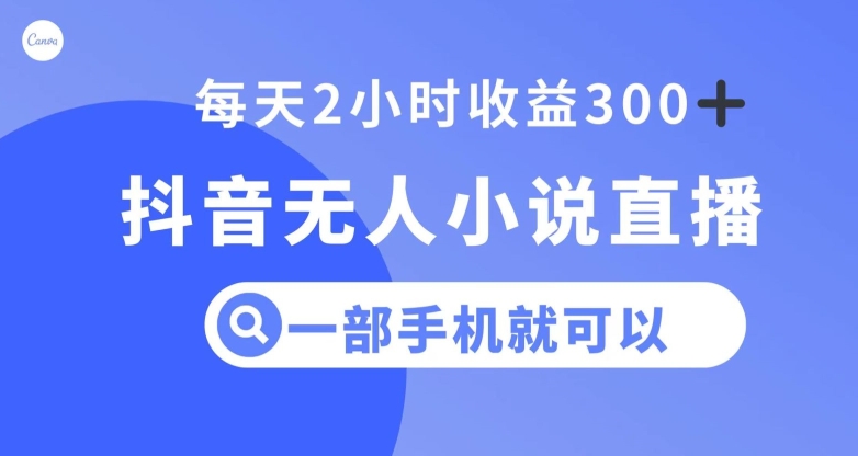 抖音无人小说直播,一部手机操作,日入300+【揭秘】-阳知网创资源库