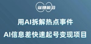 利用AI拆解热点事件,AI信息差快速起号变现项目-阳知网创资源库