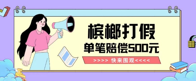 【独家揭秘】槟榔打假赔偿玩法操作简单有手就行单笔订单可赔偿500元【纯绿色】-阳知网创资源库