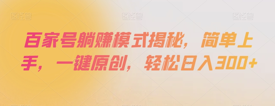 百家号躺赚模式揭秘,简单上手,一键原创,轻松日入300+【揭秘】-阳知网创资源库