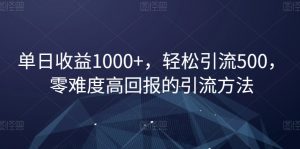 单日收益1000+，轻松引流500，零难度高回报的引流方法【揭秘】-阳知网创资源库