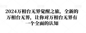 2024万相台无界觉醒之旅,全新的万相台无界,让你对万相台无界有一个全面的认知-阳知网创资源库