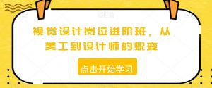 视觉设计岗位进阶班，从美工到设计师的蜕变-阳知网创资源库