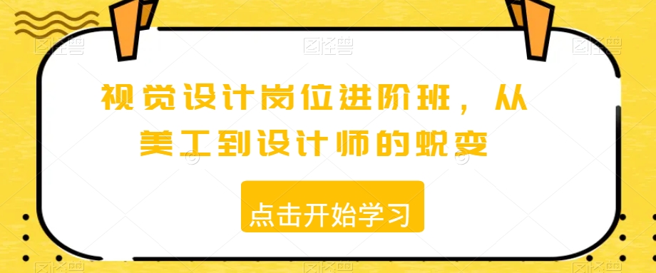 视觉设计岗位进阶班，从美工到设计师的蜕变-阳知网创资源库