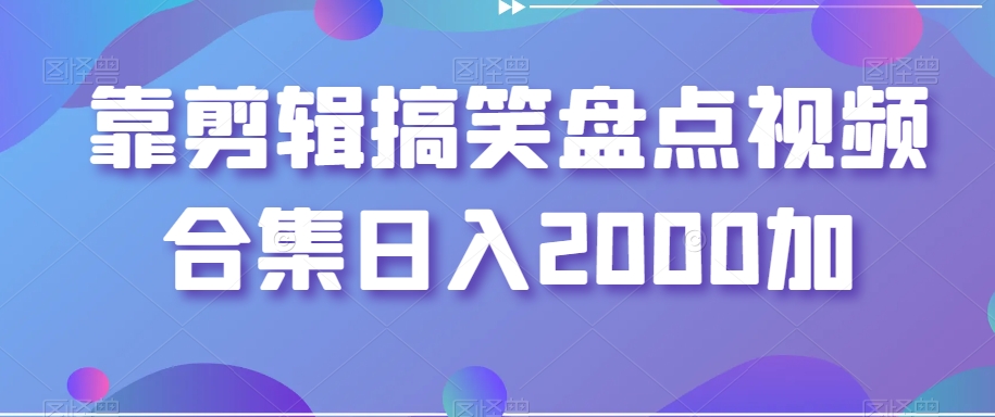 靠剪辑搞笑盘点视频合集日入2000加【揭秘】-阳知网创资源库