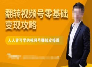 微信视频号零基础变现攻略,人人皆可学的视频号赚钱实操课-阳知网创资源库