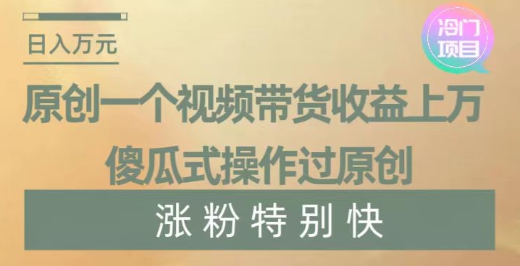 原创一个视频带货收益上万,傻瓜式操作过原创,几分钟做一个视频涨粉特别快【揭秘】-阳知网创资源库