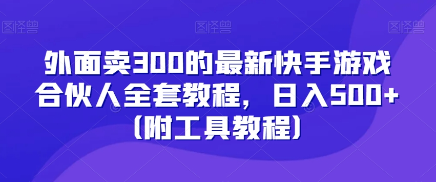 外面卖300的最新快手游戏合伙人全套教程,日入500+(附工具教程)-阳知网创资源库