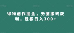 得物创作掘金,无脑搬砖获利,轻松日入300+【揭秘】-阳知网创资源库