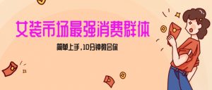 女生市场最强力！小红书女装引流，轻松实现过万收入，简单上手，10分钟教会你【揭秘】-阳知网创资源库