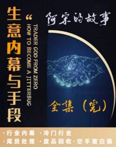 阿宋的故事·生意内幕与手段,行业内幕 冷门行业 尾货处理 废品回收 空手套白狼-阳知网创资源库