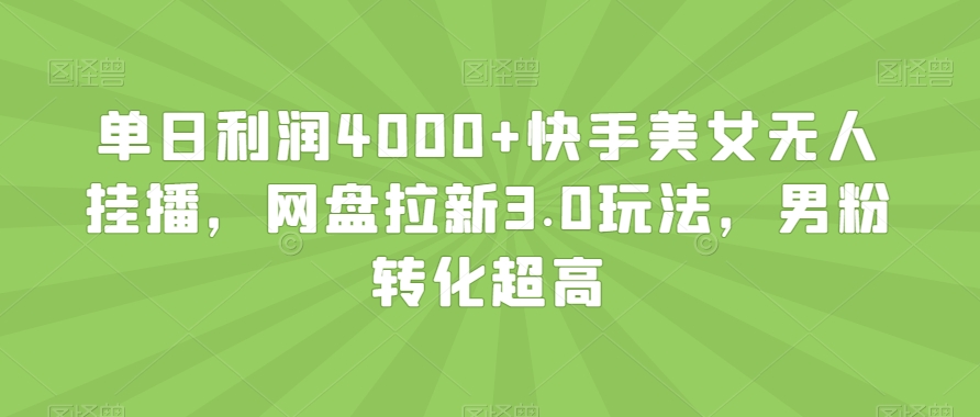 单日利润4000+快手美女无人挂播,网盘拉新3.0玩法,男粉转化超高【揭秘】-阳知网创资源库
