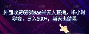 外面收费699的ae半无人直播,半小时学会,日入500+,当天出结果【揭秘】-阳知网创资源库