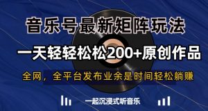音乐号最新矩阵玩法,一天轻轻松松200+原创作品【揭秘】-阳知网创资源库