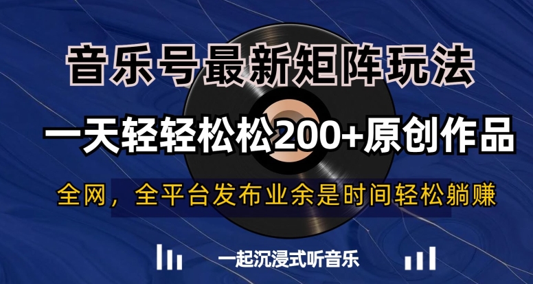 音乐号最新矩阵玩法,一天轻轻松松200+原创作品【揭秘】-阳知网创资源库
