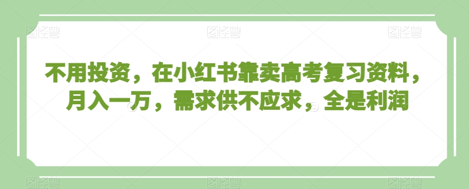不用投资,在小红书靠卖高考复习资料,月入一万,需求供不应求,全是利润【揭秘】-阳知网创资源库