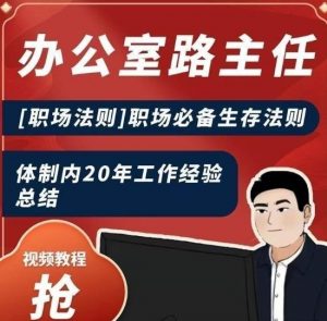 办公室路主任[职场法则]职场必备生存法则，体制内20年工作经验总结-阳知网创资源库